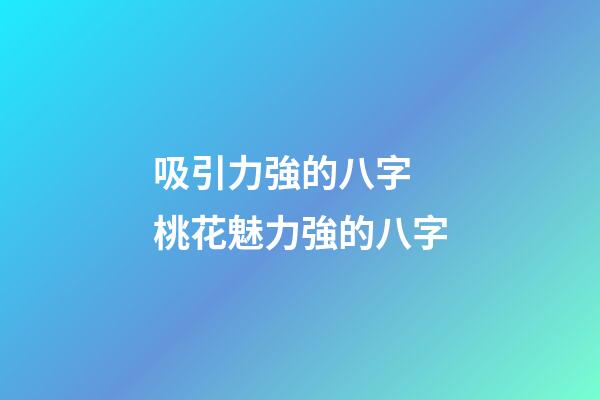 吸引力強的八字 桃花魅力強的八字